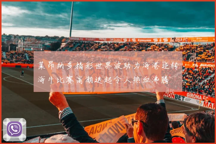 莱昂纳多精彩世界波助力海港逆转海牛比赛高潮迭起令人热血沸腾