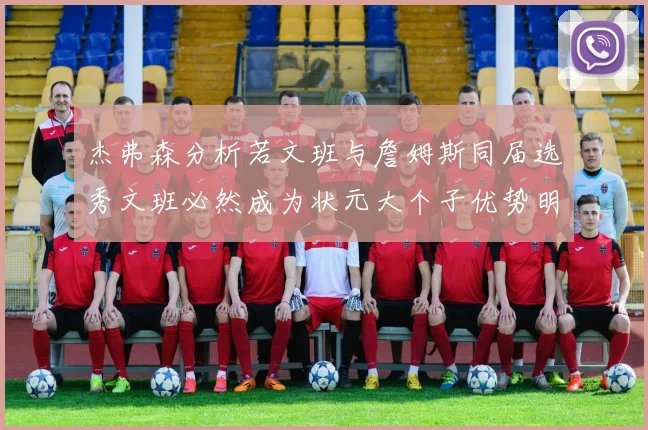 杰弗森分析若文班与詹姆斯同届选秀文班必然成为状元大个子优势明显