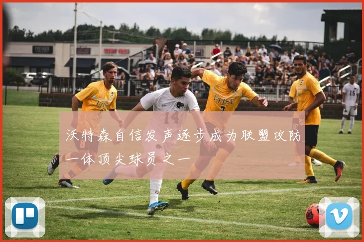 沃特森自信发声逐步成为联盟攻防一体顶尖球员之一