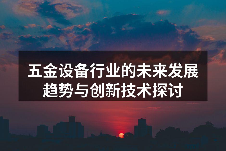 五金设备行业的未来发展趋势与创新技术探讨