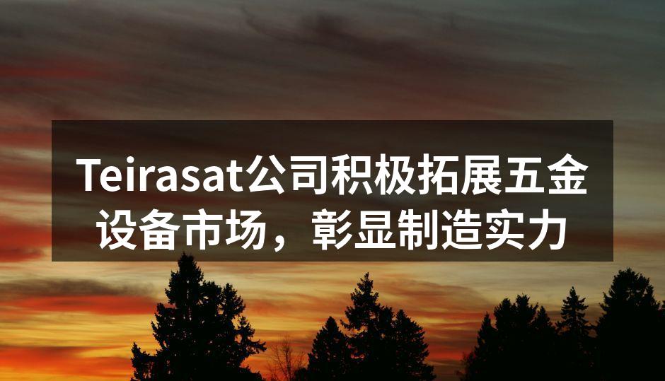 Teirasat公司积极拓展五金设备市场,彰显制造实力