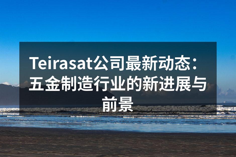 Teirasat公司最新动态:五金制造行业的新进展与前景
